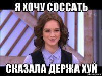 я хочу соссать сказала держа хуй