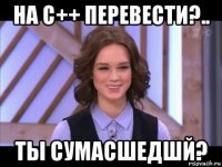 на c++ перевести?.. ты сумасшедшй?