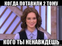 когда потавили 2 тому кого ты ненавидешь