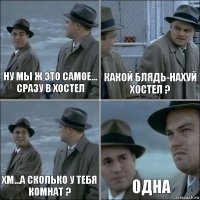 Ну мы ж это самое... сразу в хостел Какой блядь-нахуй хостел ? хм...а сколько у тебя комнат ? ОДНА