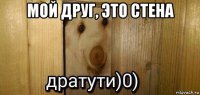 мой друг, это стена 