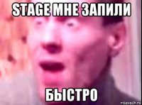 stage мне запили быстро