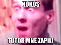 kokos tutor mne zapili