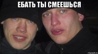 ебать ты смеешься 