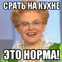 срать на кухне это норма!