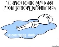 то чувство когда через месяц уже будет сентябрь 