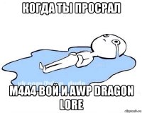 когда ты просрал м4а4 вой и awp dragon lore