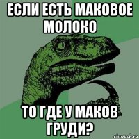 если есть маковое молоко то где у маков груди?