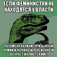 если феминистки не находятся у власти почему на наличие призывной армии и неравный пенсионный возраст жалуются им?