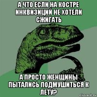 а что если на костре инквизиций не хотели сжигать а просто женщины пытались подмушиться к лету?