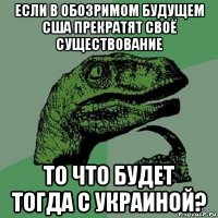 если в обозримом будущем сша прекратят своё существование то что будет тогда с украиной?