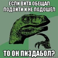 если вита обещал подойти и не подошёл то он пиздабол?