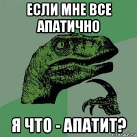 если мне все апатично я что - апатит?