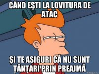 când eşti la lovitura de atac şi te asiguri că nu sunt ţânţari prin preajmă