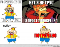 ГО БУХАТЬ НУ ПЖ ТЫ ЧТО ТРУС НЕТ Я НЕ ТРУС Я ПРОСТО ПРОКРЕЧЯЛ ПОТРАЧЕНО