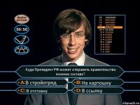 Куда Президент РФ может отправить правительство полном составе? В стройотряд На картошку В отставку В ссылку