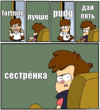 fortnite лучше pudg дай пять сестрёнка