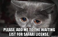  please, add me to the waiting list for safari license.