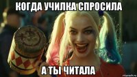 когда училка спросила а ты читала