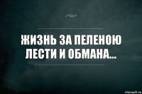 Жизнь за пеленою лести и обмана...