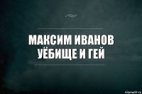 максим иванов уёбище и гей