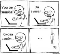 Ура он зашёл! Он вышел.. Снова зашёл... ...