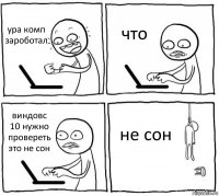 ура комп зароботал что виндовс 10 нужно провереть это не сон не сон