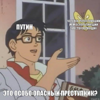 Путин Человек, репостнувший мем оскорбляющий чувства верующих Это особо опасный преступник?