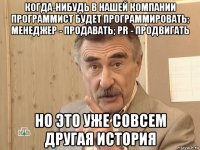 когда-нибудь в нашей компании программист будет программировать; менеджер - продавать; pr - продвигать но это уже совсем другая история