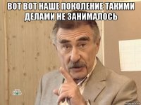 вот вот наше поколение такими делами не занималось 