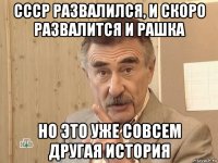 ссср развалился, и скоро развалится и рашка но это уже совсем другая история