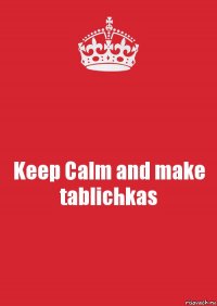 Keep Calm and make tablichkas