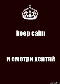 keep calm и смотри хентай