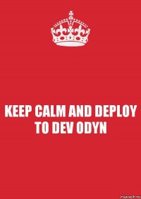 KEEP CALM AND DEPLOY TO DEV ODYN