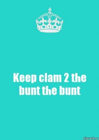 Keep clam 2 the bunt the bunt