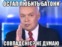 остап любить батони совпадєніє? не думаю