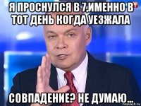 я проснулся в 7,именно в тот день когда уезжала совпадение? не думаю...