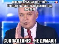 михаил забацал пост про трипедика...светка каментит под постом совпадение?...не думаю!