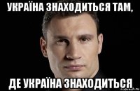 україна знаходиться там, де україна знаходиться