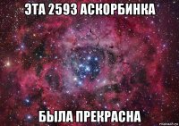 эта 2593 аскорбинка была прекрасна