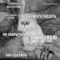 У Алины нет инстаграмма Я не знаю Не могу сказать Она удалила Он закрытый Да там вообще фото нет *бло, там же почти голые жопы* Надо свой ИГ удалить  