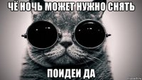 чё ночь может нужно снять поидеи да