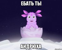 ебать ты андрюха