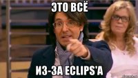 это всё из-за eclips'a