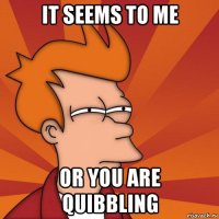 it seems to me or you are quibbling