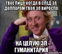 твое лицо когда в след за долларом твоя зп виросла на целую зп гуманитария