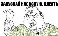 Запускай насосную, блеать