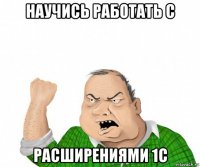 научись работать с расширениями 1с