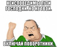 неисповедимы пути господни. но не твои. включай поворотники.