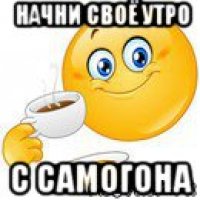 начни своё утро с самогона